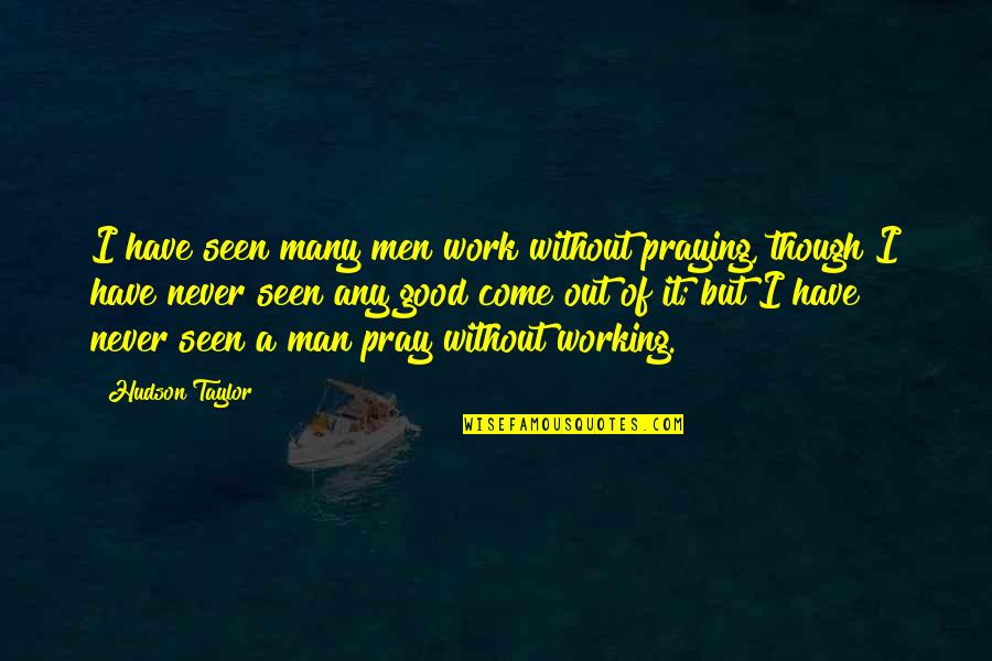 A Good Man Quotes By Hudson Taylor: I have seen many men work without praying,