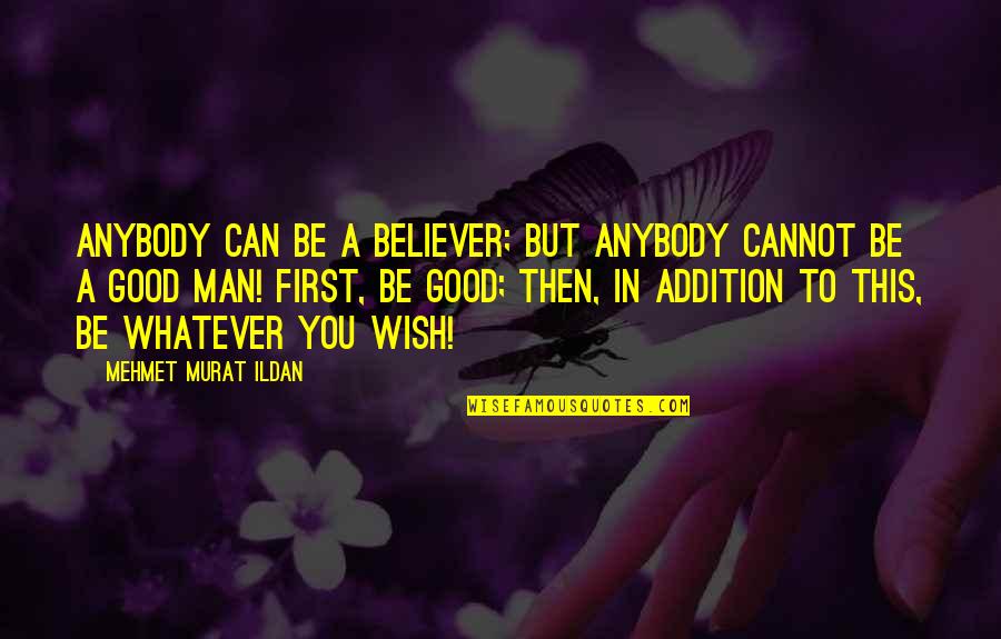 A Good Man Quotes By Mehmet Murat Ildan: Anybody can be a believer; but anybody cannot