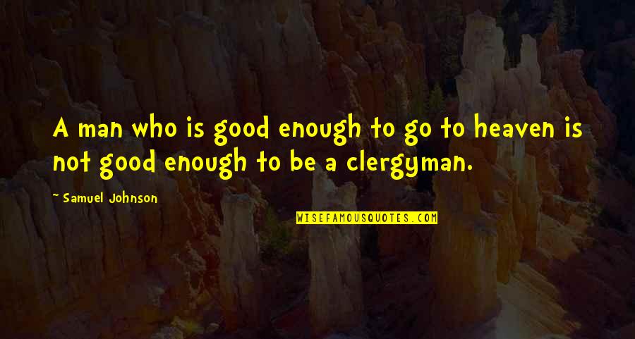 A Good Man Quotes By Samuel Johnson: A man who is good enough to go