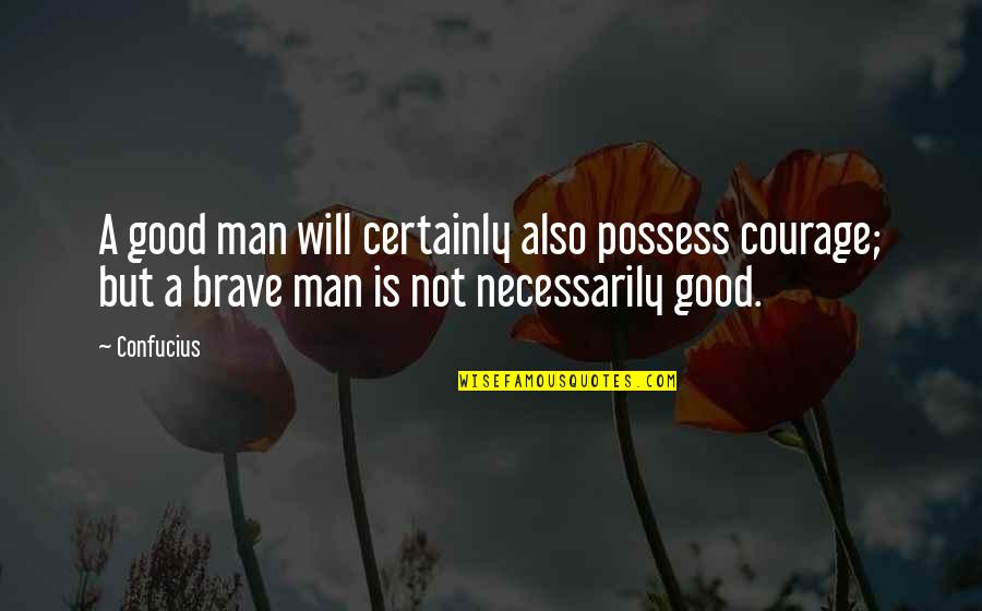 A Good Man Will Quotes By Confucius: A good man will certainly also possess courage;