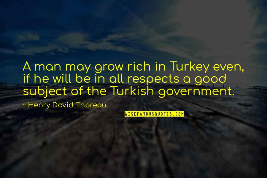 A Good Man Will Quotes By Henry David Thoreau: A man may grow rich in Turkey even,