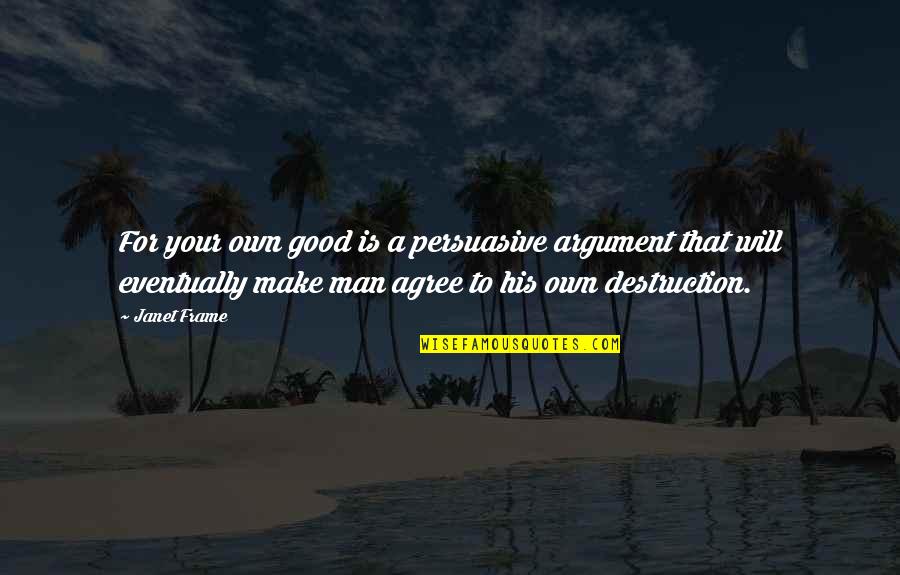 A Good Man Will Quotes By Janet Frame: For your own good is a persuasive argument