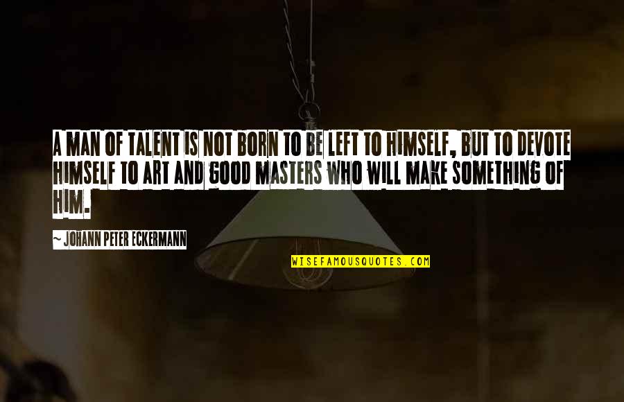 A Good Man Will Quotes By Johann Peter Eckermann: A man of talent is not born to