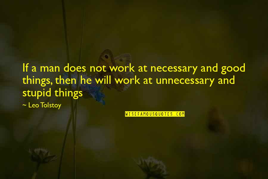 A Good Man Will Quotes By Leo Tolstoy: If a man does not work at necessary