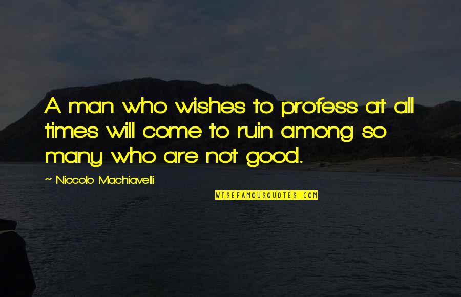 A Good Man Will Quotes By Niccolo Machiavelli: A man who wishes to profess at all