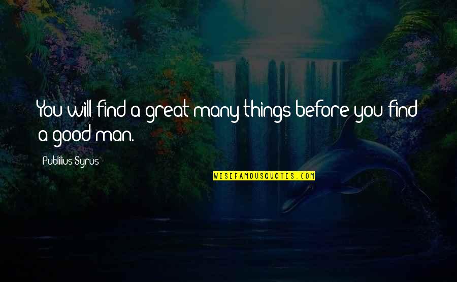 A Good Man Will Quotes By Publilius Syrus: You will find a great many things before