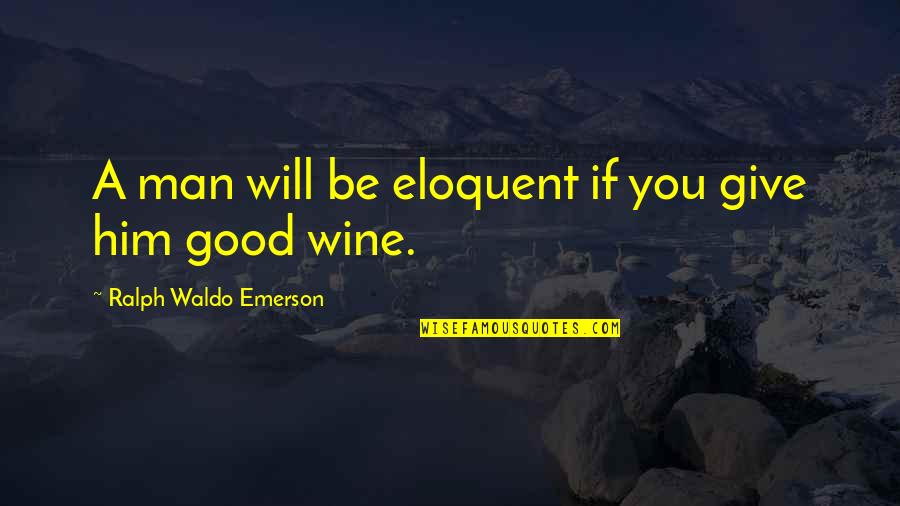 A Good Man Will Quotes By Ralph Waldo Emerson: A man will be eloquent if you give