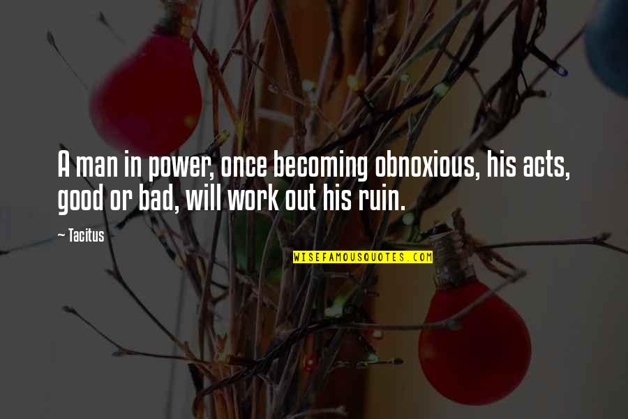 A Good Man Will Quotes By Tacitus: A man in power, once becoming obnoxious, his