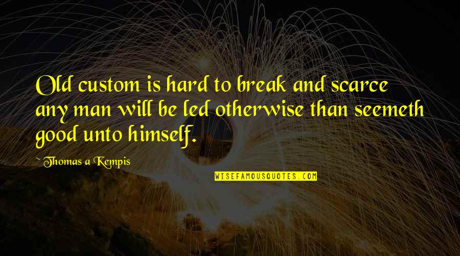 A Good Man Will Quotes By Thomas A Kempis: Old custom is hard to break and scarce
