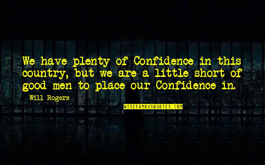A Good Man Will Quotes By Will Rogers: We have plenty of Confidence in this country,
