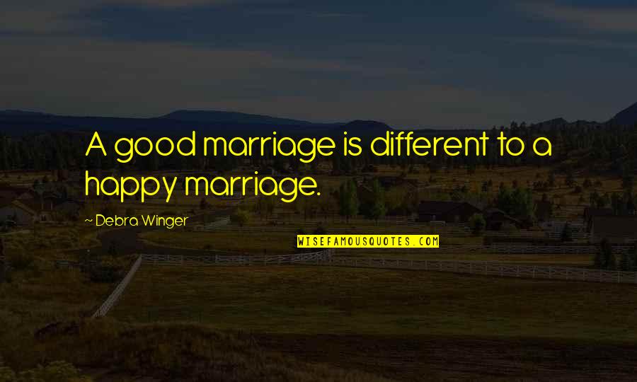 A Good Marriage Quotes By Debra Winger: A good marriage is different to a happy