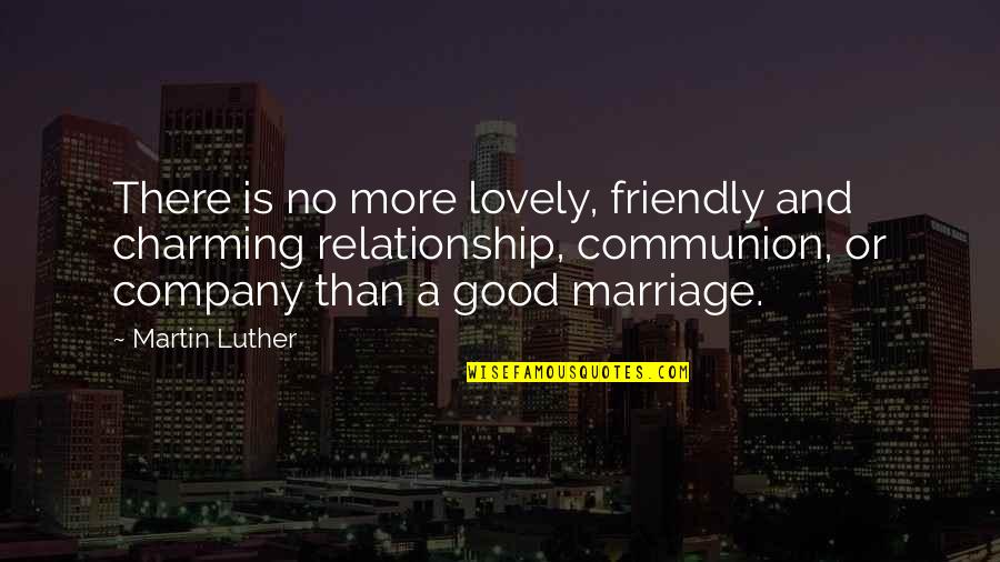A Good Marriage Quotes By Martin Luther: There is no more lovely, friendly and charming