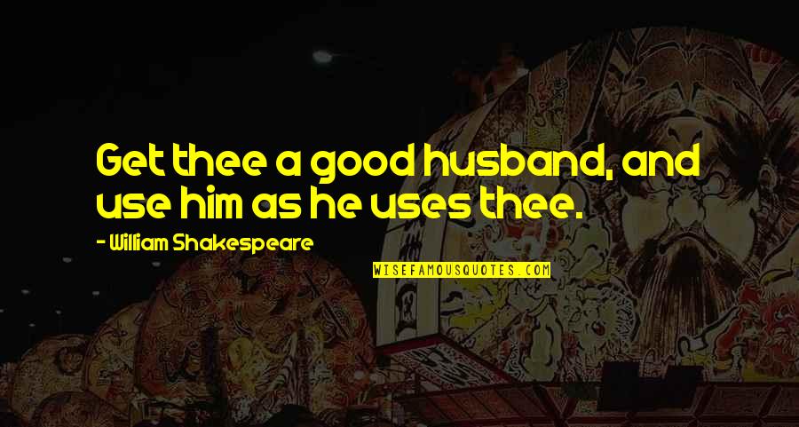 A Good Marriage Quotes By William Shakespeare: Get thee a good husband, and use him