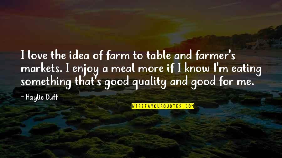 A Good Meal Quotes By Haylie Duff: I love the idea of farm to table A Good Meal Quotes By Haylie Duff: I love the idea of farm to table