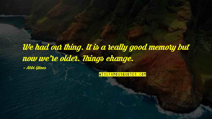 A Good Memory Quotes By Abbi Glines: We had our thing. It is a really