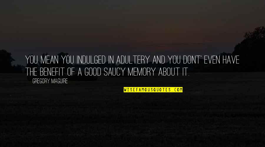 A Good Memory Quotes By Gregory Maguire: You mean you indulged in adultery and you