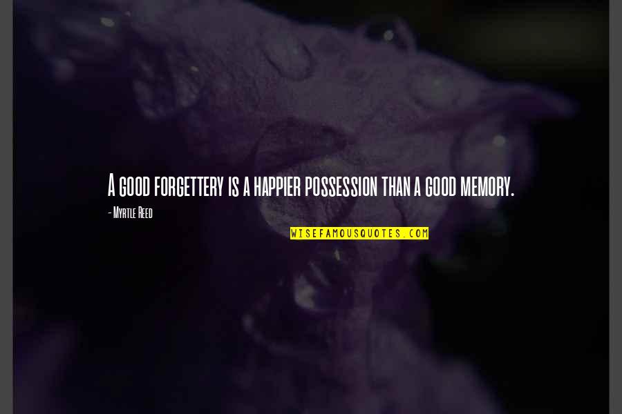 A Good Memory Quotes By Myrtle Reed: A good forgettery is a happier possession than