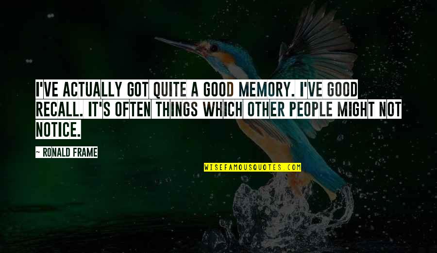 A Good Memory Quotes By Ronald Frame: I've actually got quite a good memory. I've