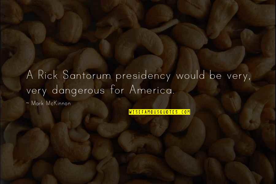 A Good Mentor Quotes By Mark McKinnon: A Rick Santorum presidency would be very, very