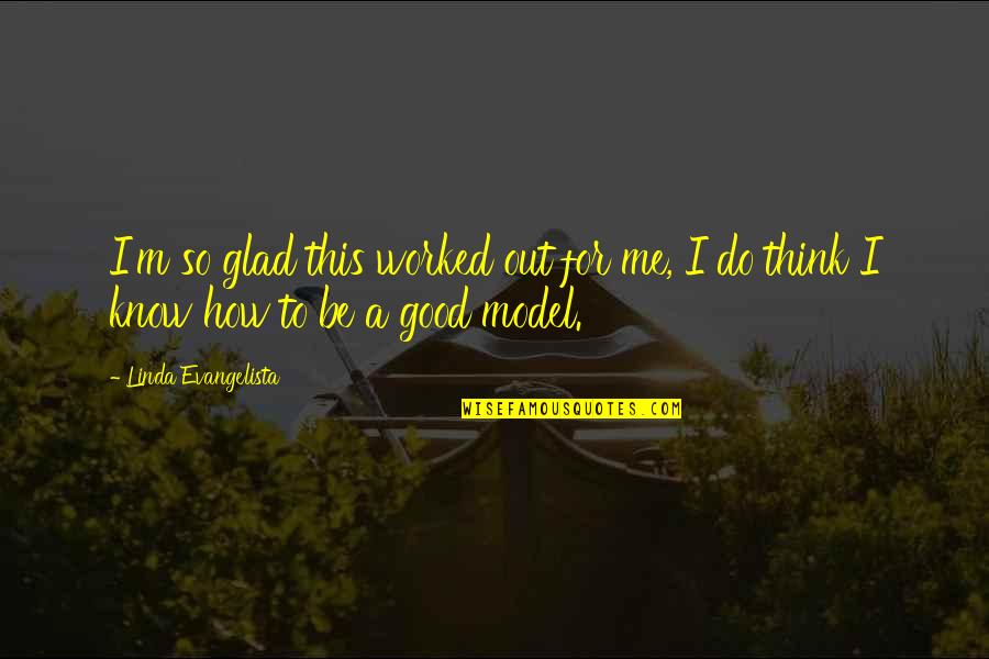 A Good Model Quotes By Linda Evangelista: I'm so glad this worked out for me, A Good Model Quotes By Linda Evangelista: I'm so glad this worked out for me,