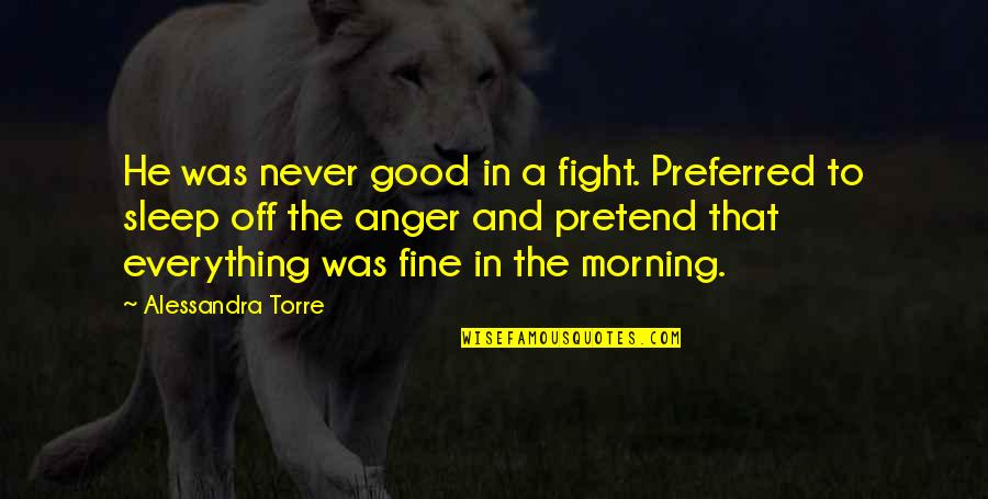 A Good Morning Quotes By Alessandra Torre: He was never good in a fight. Preferred