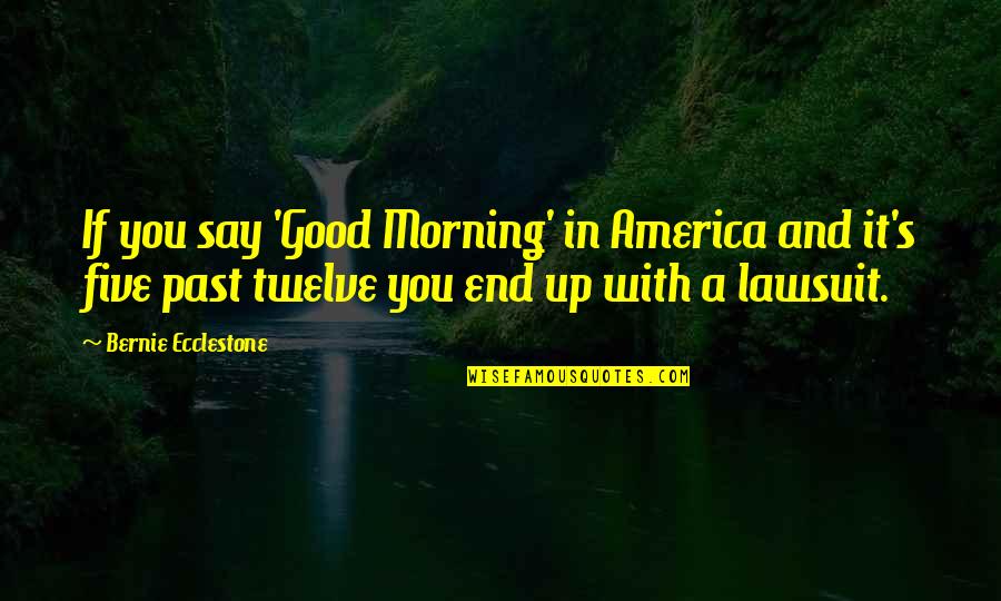 A Good Morning Quotes By Bernie Ecclestone: If you say 'Good Morning' in America and