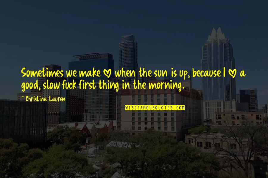 A Good Morning Quotes By Christina Lauren: Sometimes we make love when the sun is