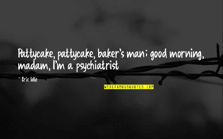A Good Morning Quotes By Eric Idle: Pattycake, pattycake, baker's man; good morning, madam, I'm