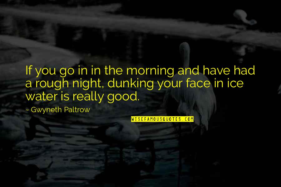 A Good Morning Quotes By Gwyneth Paltrow: If you go in in the morning and