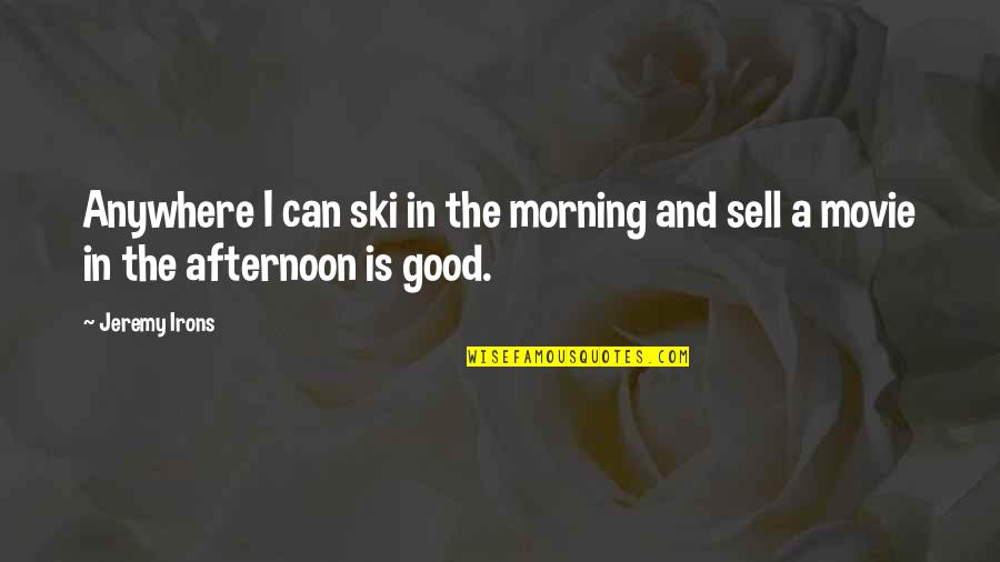 A Good Morning Quotes By Jeremy Irons: Anywhere I can ski in the morning and
