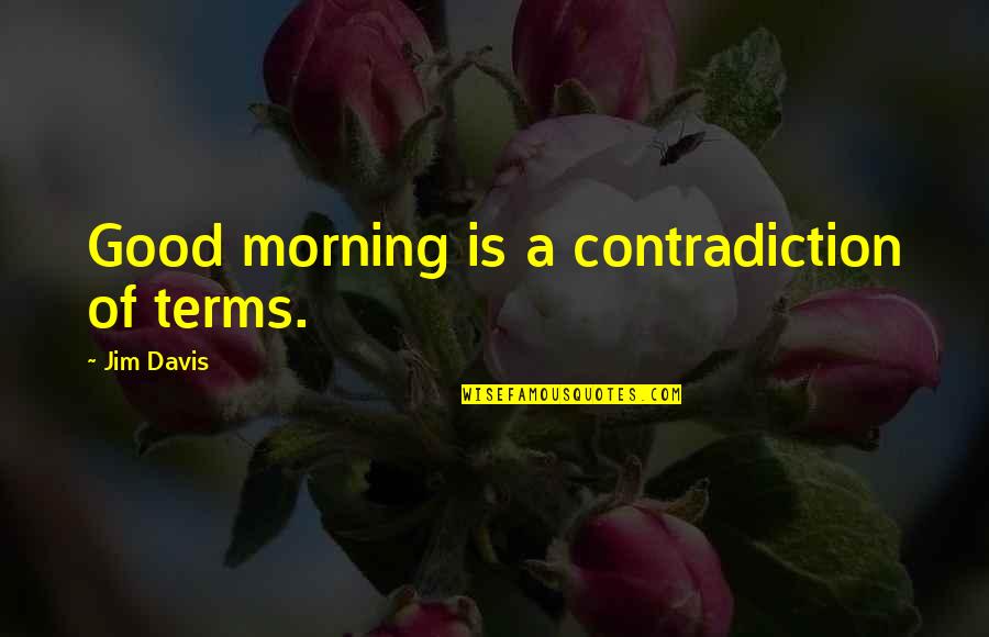 A Good Morning Quotes By Jim Davis: Good morning is a contradiction of terms.
