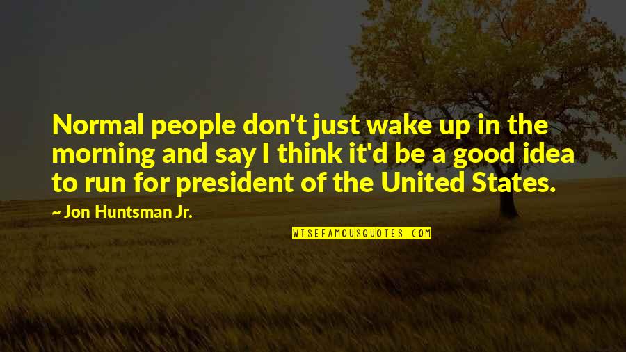 A Good Morning Quotes By Jon Huntsman Jr.: Normal people don't just wake up in the