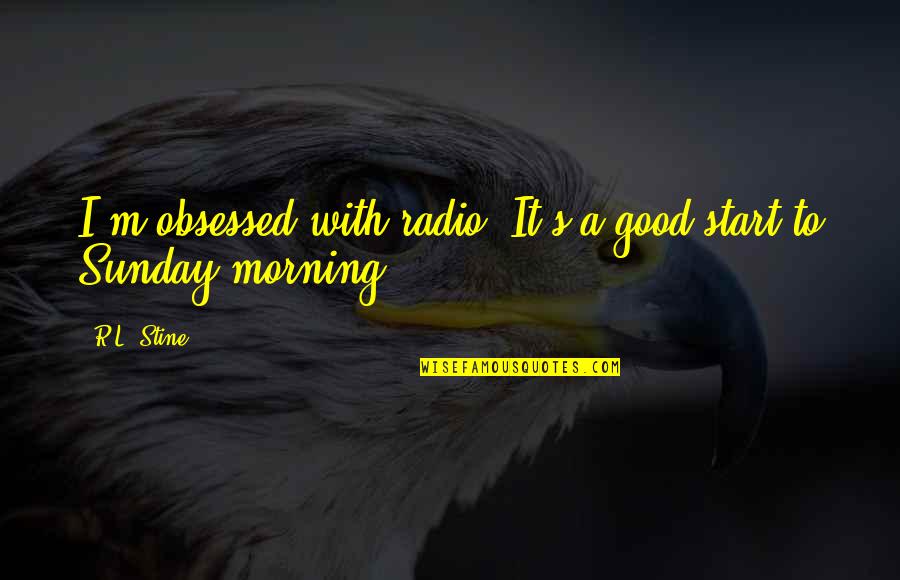 A Good Morning Quotes By R.L. Stine: I'm obsessed with radio. It's a good start