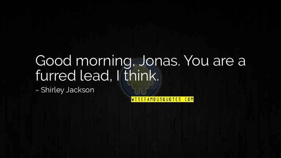 A Good Morning Quotes By Shirley Jackson: Good morning, Jonas. You are a furred lead,