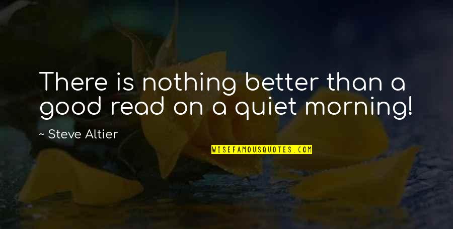A Good Morning Quotes By Steve Altier: There is nothing better than a good read