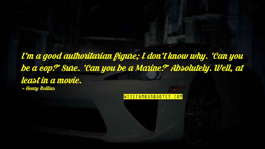 A Good Movie Quotes By Henry Rollins: I'm a good authoritarian figure; I don't know