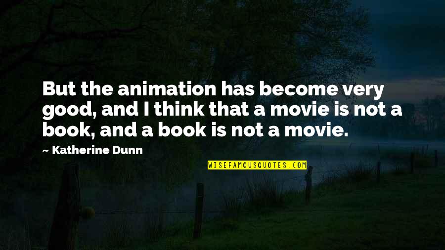 A Good Movie Quotes By Katherine Dunn: But the animation has become very good, and
