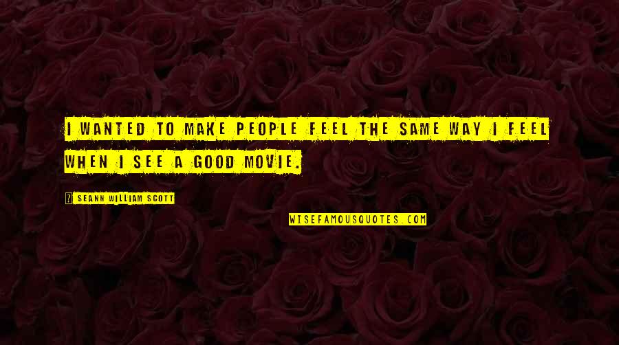 A Good Movie Quotes By Seann William Scott: I wanted to make people feel the same A Good Movie Quotes By Seann William Scott: I wanted to make people feel the same
