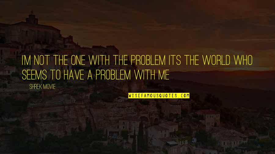 A Good Movie Quotes By Shrek Movie: I'm not the one with the problem its