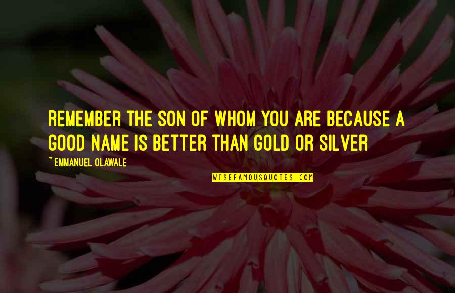 A Good Name Quotes By Emmanuel Olawale: Remember the son of whom you are because