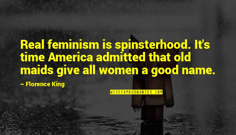 A Good Name Quotes By Florence King: Real feminism is spinsterhood. It's time America admitted