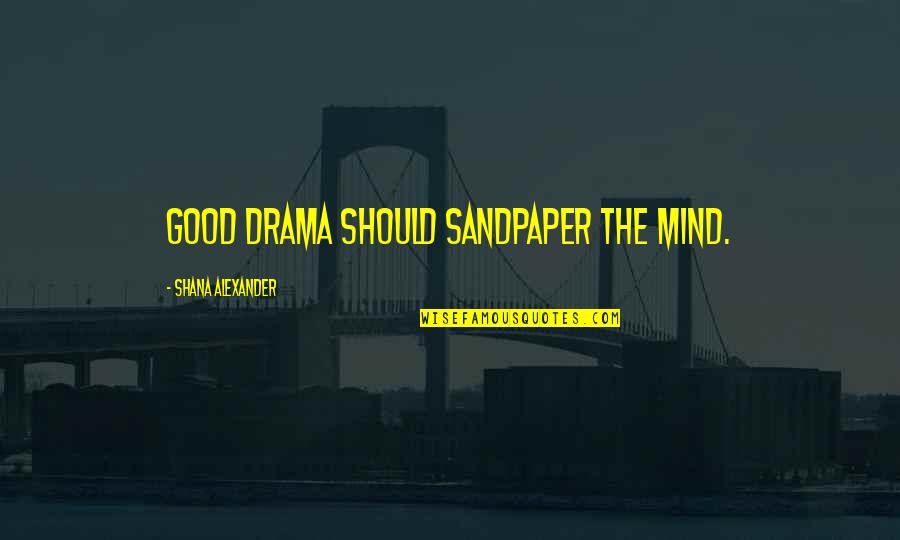 A Good Nephew Quotes By Shana Alexander: Good drama should sandpaper the mind.