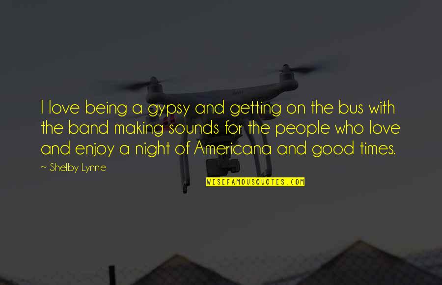 A Good Night Love Quotes By Shelby Lynne: I love being a gypsy and getting on