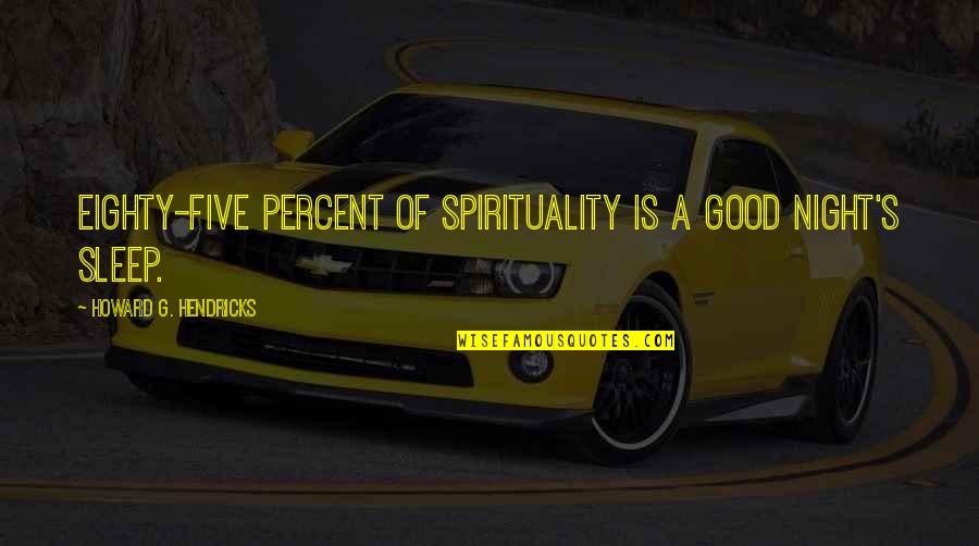 A Good Night's Sleep Quotes By Howard G. Hendricks: Eighty-five percent of spirituality is a good night's A Good Night's Sleep Quotes By Howard G. Hendricks: Eighty-five percent of spirituality is a good night's