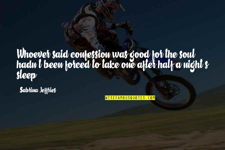 A Good Night's Sleep Quotes By Sabrina Jeffries: Whoever said confession was good for the soul A Good Night's Sleep Quotes By Sabrina Jeffries: Whoever said confession was good for the soul