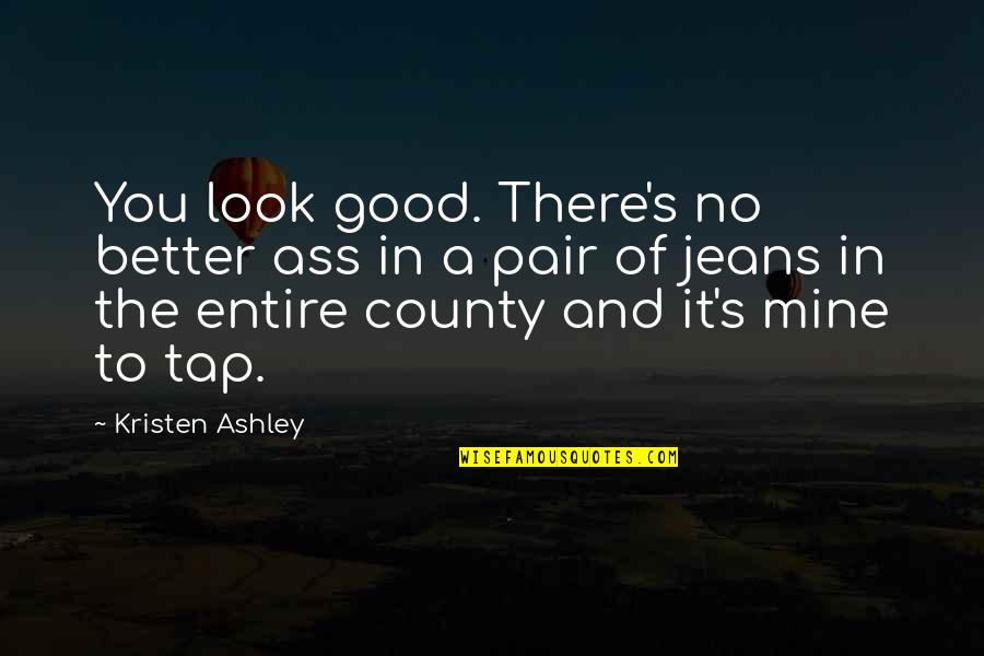 A Good Pair Of Jeans Quotes By Kristen Ashley: You look good. There's no better ass in A Good Pair Of Jeans Quotes By Kristen Ashley: You look good. There's no better ass in