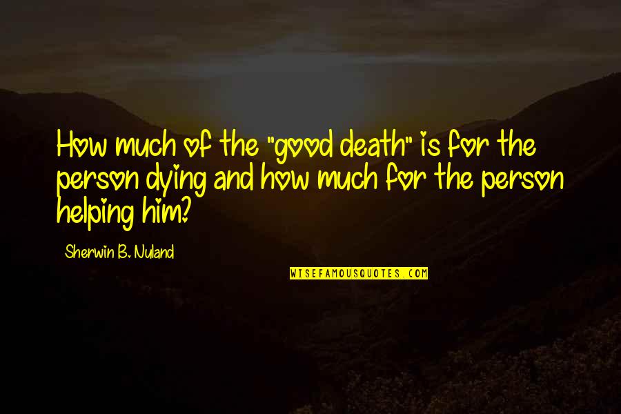 A Good Person Dying Quotes By Sherwin B. Nuland: How much of the "good death" is for