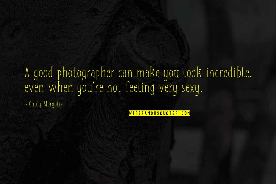 A Good Photographer Can Quotes By Cindy Margolis: A good photographer can make you look incredible, A Good Photographer Can Quotes By Cindy Margolis: A good photographer can make you look incredible,