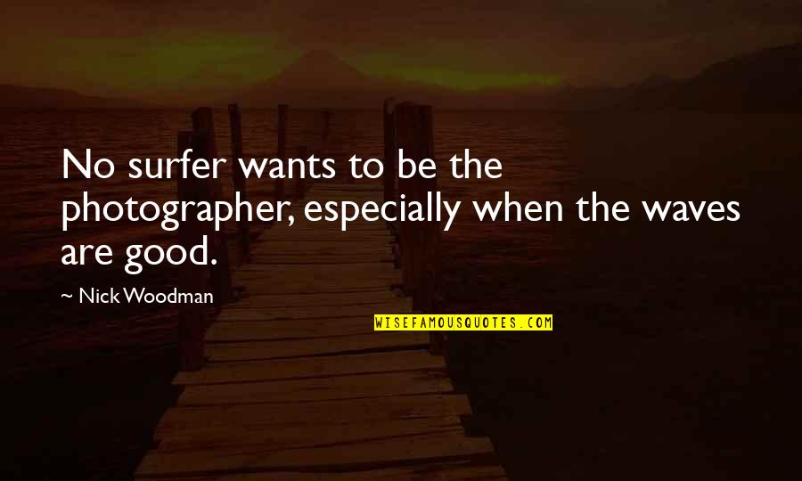 A Good Photographer Quotes By Nick Woodman: No surfer wants to be the photographer, especially