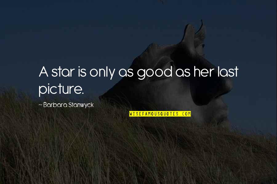 A Good Picture Quotes By Barbara Stanwyck: A star is only as good as her